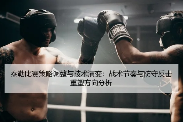 泰勒比赛策略调整与技术演变：战术节奏与防守反击重塑方向分析